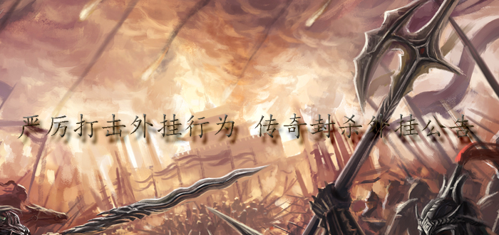 严厉打击外挂行为 传奇封杀外挂公告