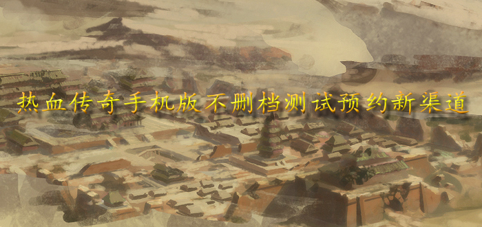 热血传奇手机版不删档测试预约新渠道